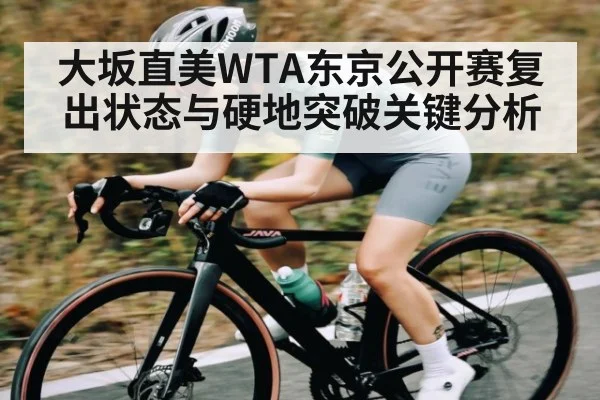 大坂直美WTA东京公开赛复出状态与硬地突破关键分析